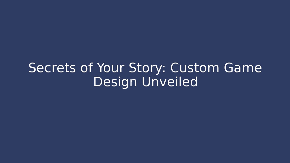 Secrets of Your Story: Custom Game Design Unveiled