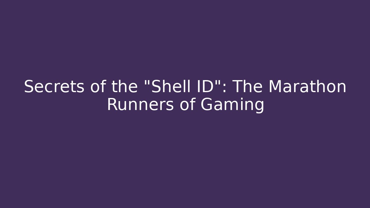 Secrets of the "Shell ID": The Marathon Runners of Gaming