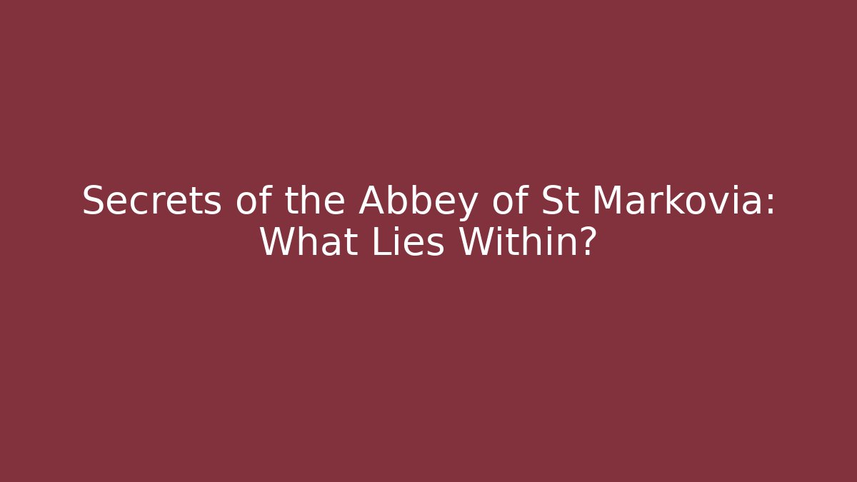 Secrets of the Abbey of St Markovia: What Lies Within?