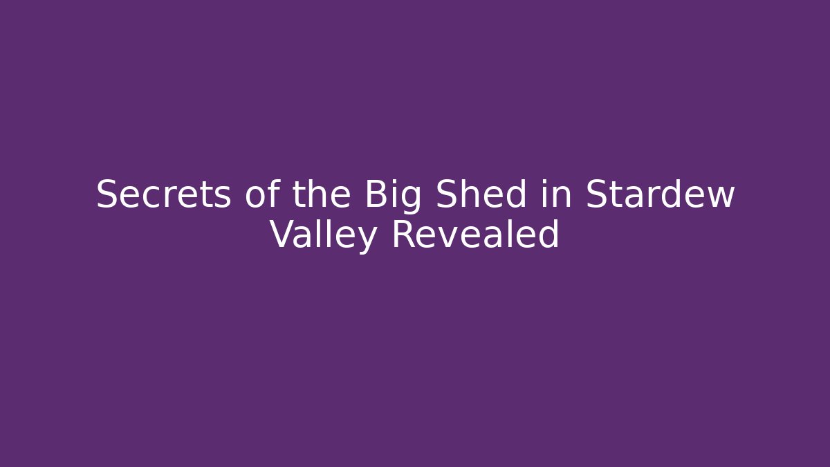 Secrets of the Big Shed in Stardew Valley Revealed