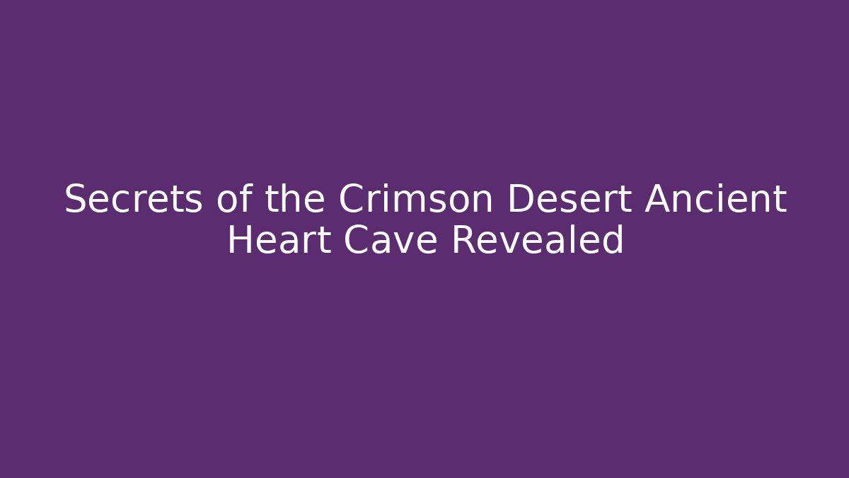 Secrets of the Crimson Desert Ancient Heart Cave Revealed