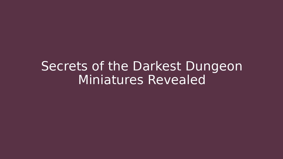 Secrets of the Darkest Dungeon Miniatures Revealed