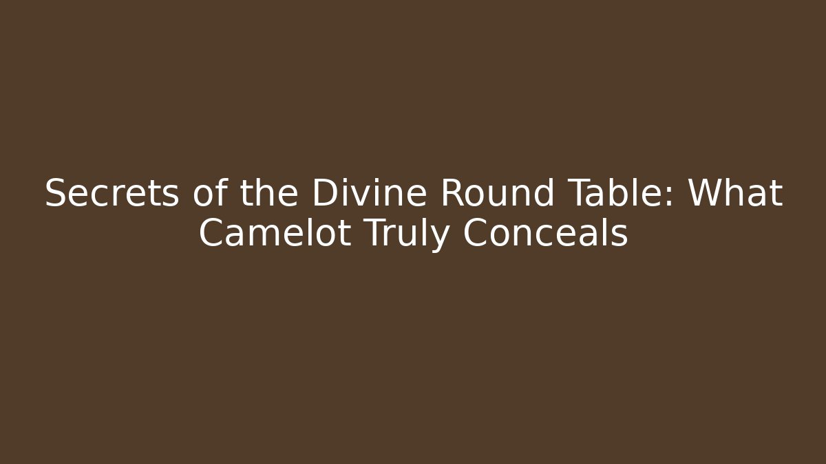 Secrets of the Divine Round Table: What Camelot Truly Conceals
