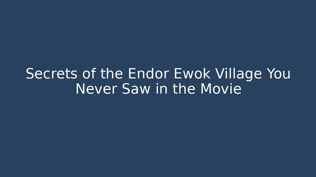 Secrets of the Endor Ewok Village You Never Saw in the Movie - Boomer Naturals