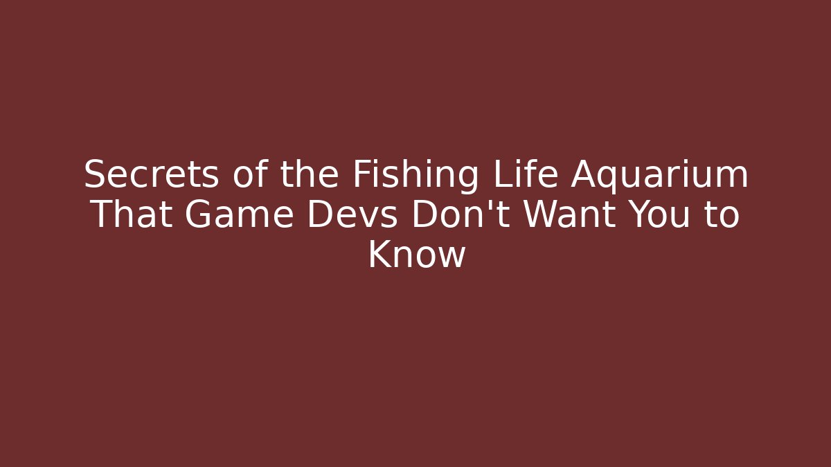Secrets of the Fishing Life Aquarium That Game Devs Don’t Want You to Know