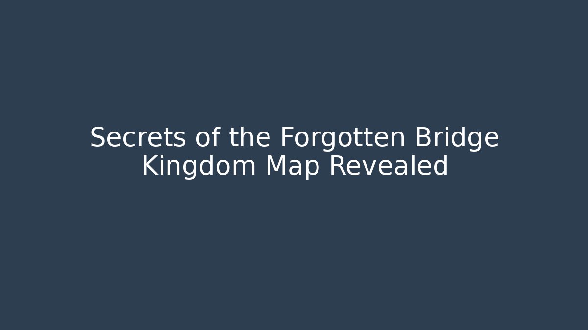 Secrets of the Forgotten Bridge Kingdom Map Revealed