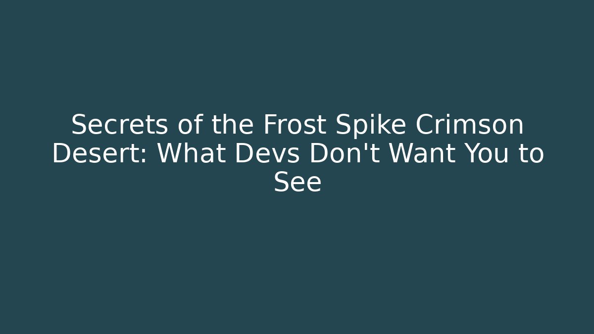 Secrets of the Frost Spike Crimson Desert: What Devs Don't Want You to See