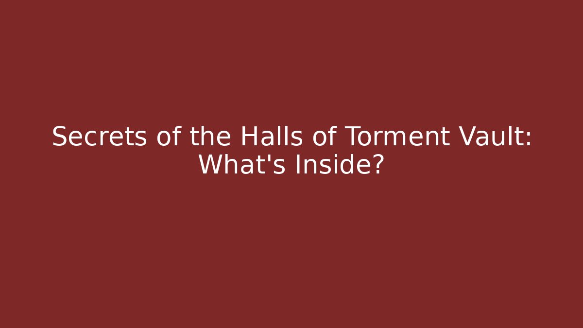 Secrets of the Halls of Torment Vault: What’s Inside?