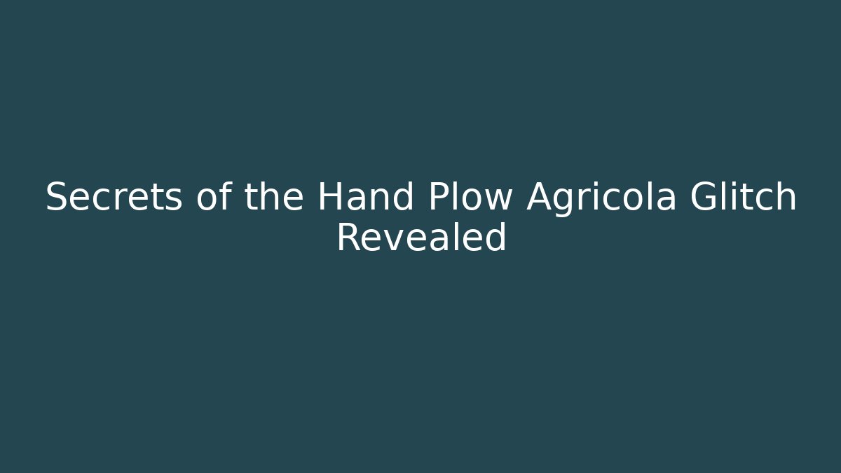 Secrets of the Hand Plow Agricola Glitch Revealed