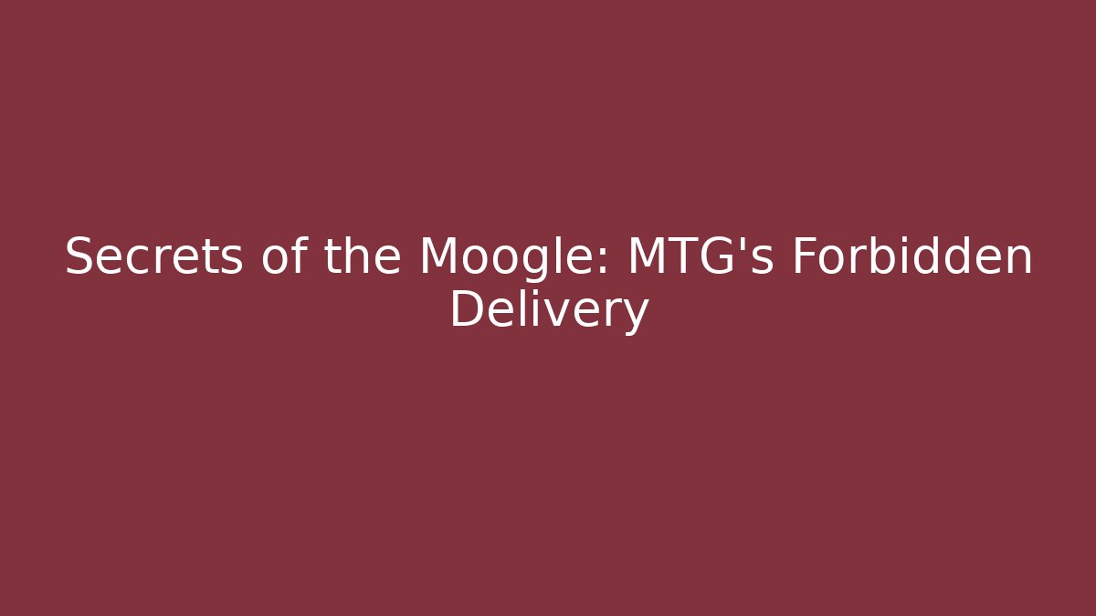Secrets of the Moogle: MTG's Forbidden Delivery