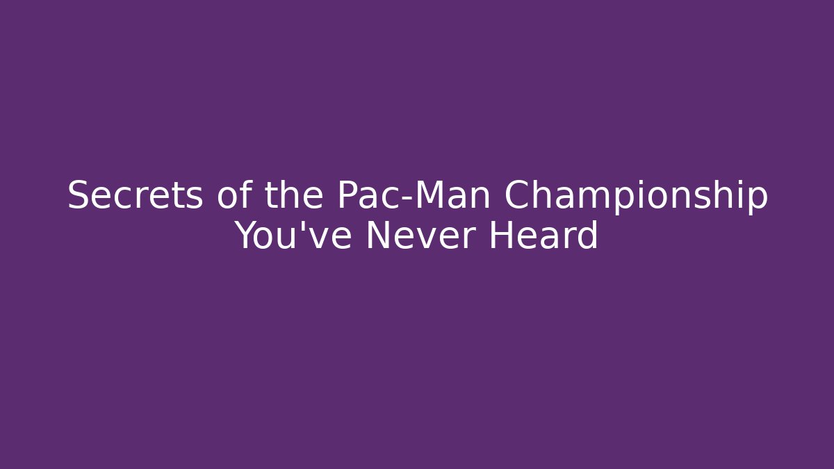 Secrets of the Pac-Man Championship You've Never Heard