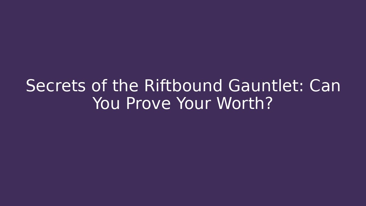 Secrets of the Riftbound Gauntlet: Can You Prove Your Worth?