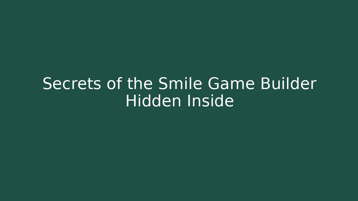Secrets of the Smile Game Builder Hidden Inside
