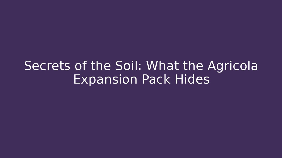 Secrets of the Soil: What the Agricola Expansion Pack Hides