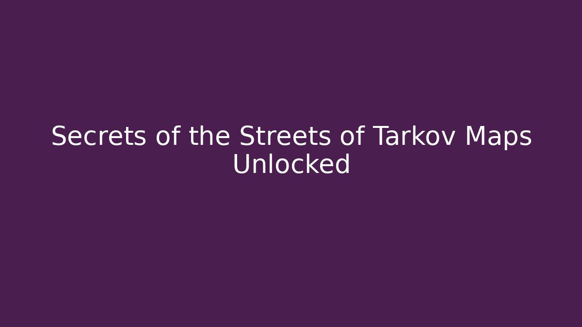Secrets of the Streets of Tarkov Maps Unlocked