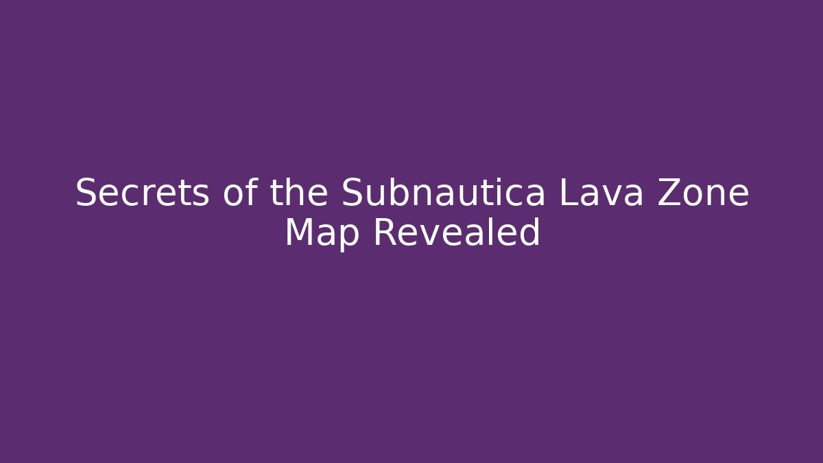 Secrets of the Subnautica Lava Zone Map Revealed