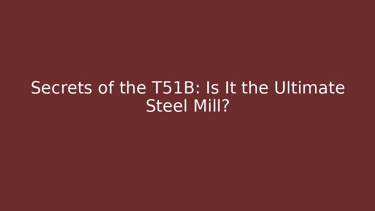 Secrets of the T51B: Is It the Ultimate Steel Mill?