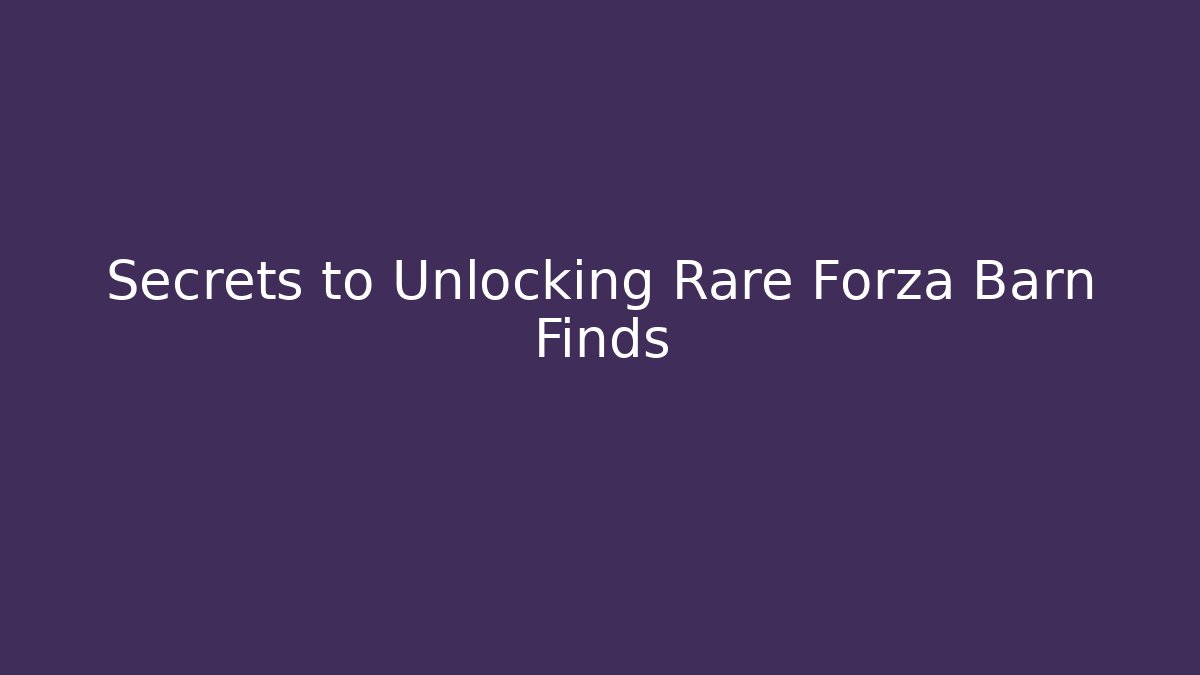 Secrets to Unlocking Rare Forza Barn Finds
