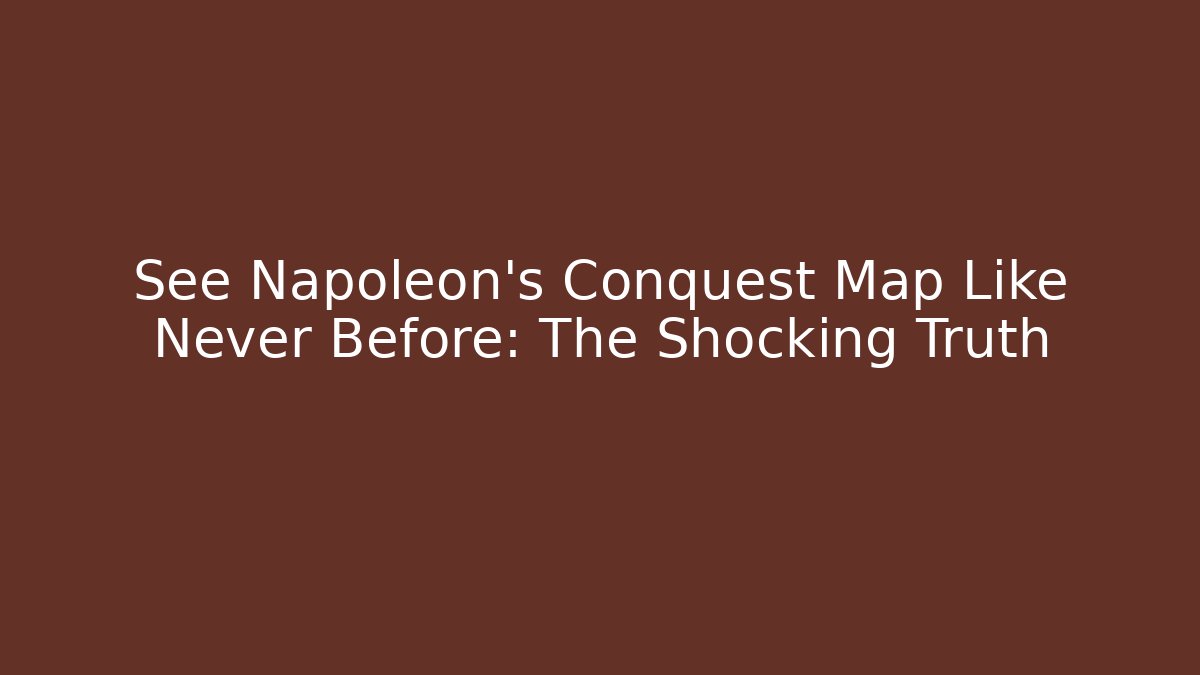 See Napoleon's Conquest Map Like Never Before: The Shocking Truth