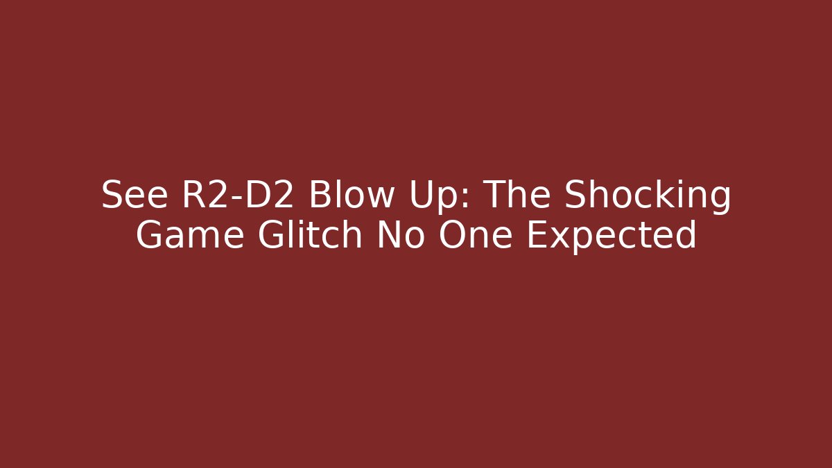 See R2-D2 Blow Up: The Shocking Game Glitch No One Expected
