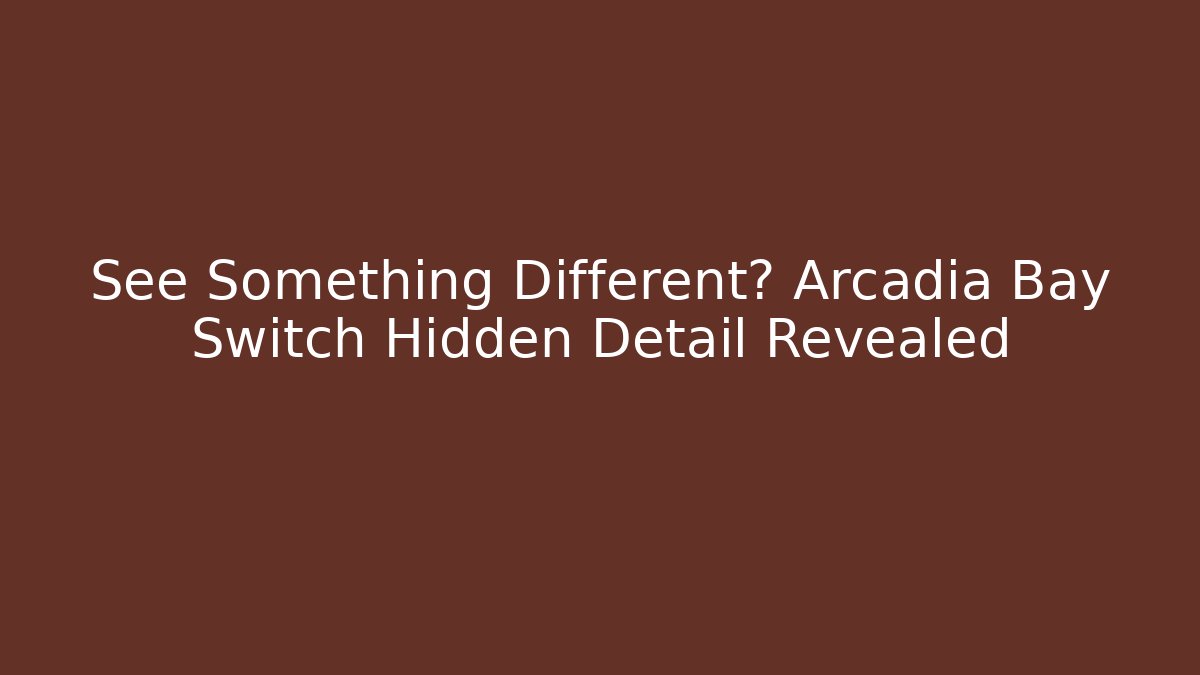 See Something Different? Arcadia Bay Switch Hidden Detail Revealed