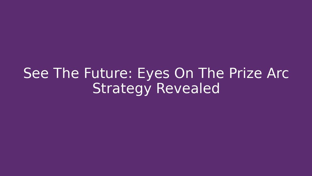 See The Future: Eyes On The Prize Arc Strategy Revealed