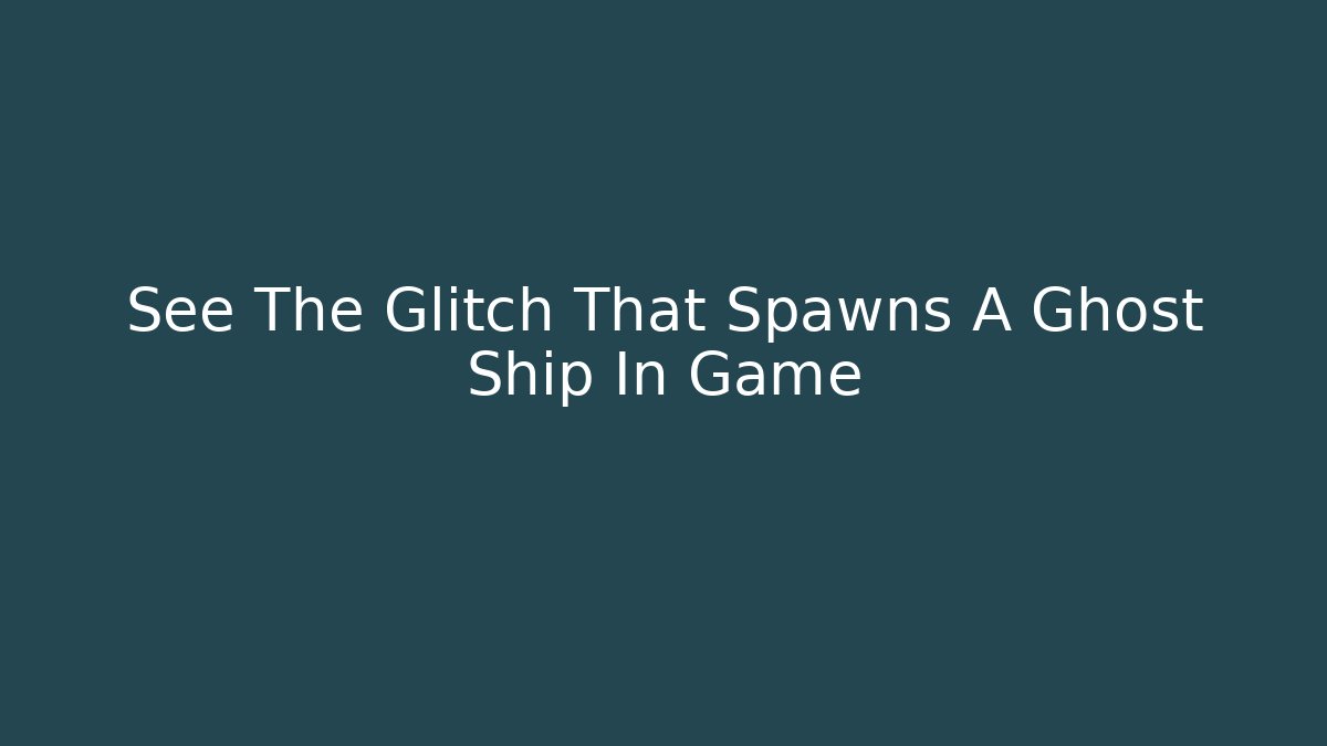 See The Glitch That Spawns A Ghost Ship In Game