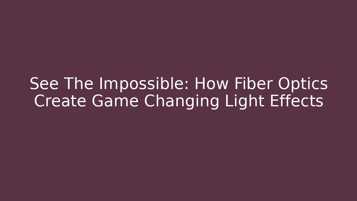 See The Impossible: How Fiber Optics Create Game Changing Light Effects