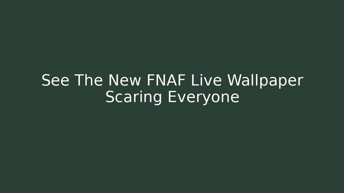 See The New FNAF Live Wallpaper Scaring Everyone