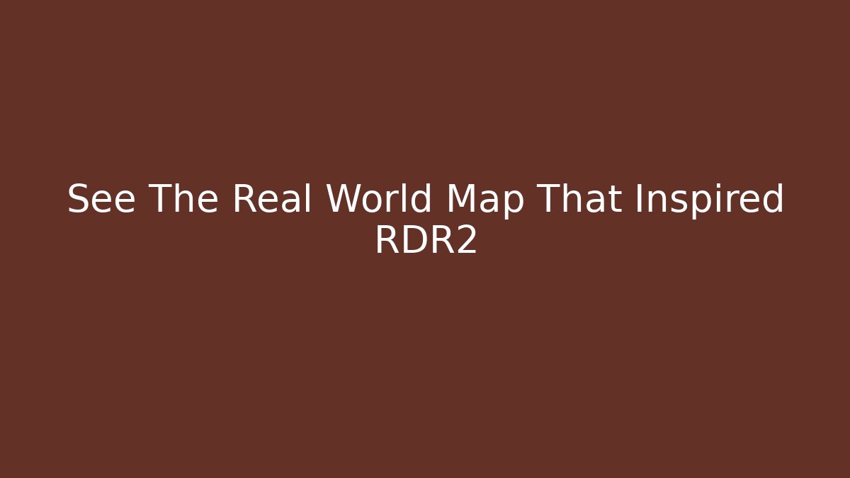 See The Real World Map That Inspired RDR2