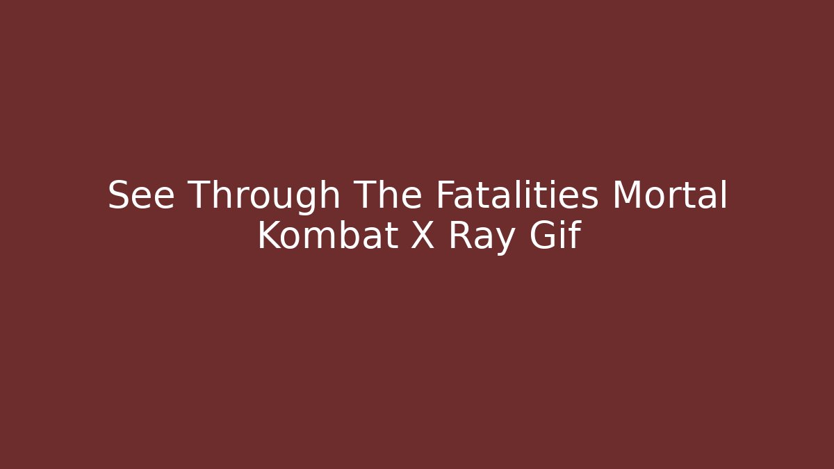 See Through The Fatalities Mortal Kombat X Ray Gif