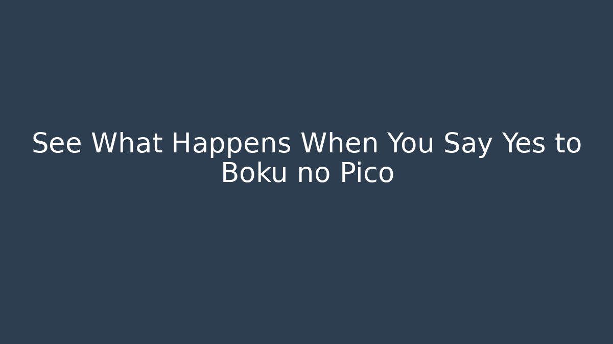 See What Happens When You Say Yes to Boku no Pico