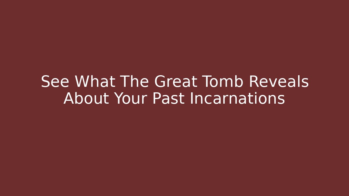 See What The Great Tomb Reveals About Your Past Incarnations - Boomer Naturals