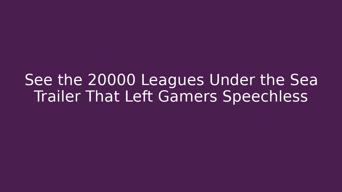 See the 20000 Leagues Under the Sea Trailer That Left Gamers Speechless