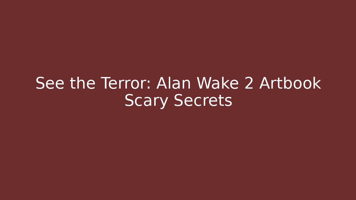 See the Terror: Alan Wake 2 Artbook Scary Secrets