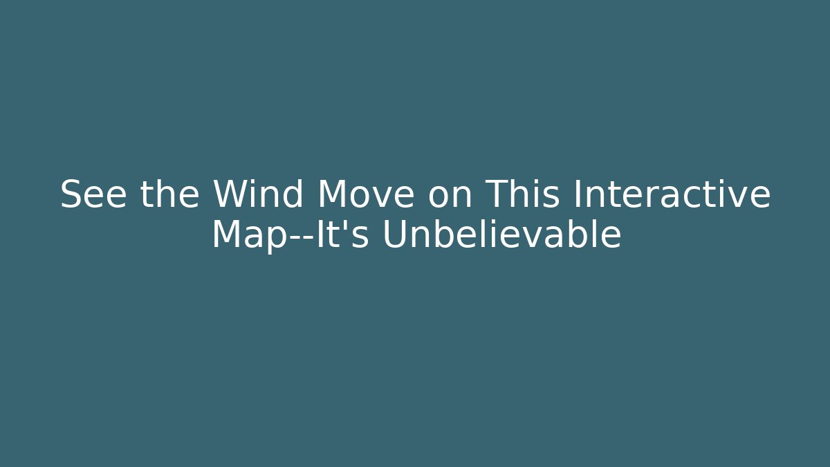 See the Wind Move on This Interactive Map—It’s Unbelievable