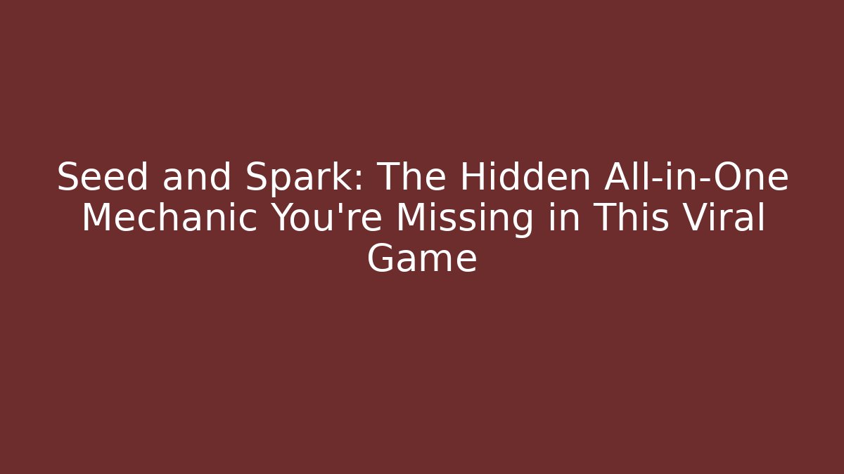 Seed and Spark: The Hidden All-in-One Mechanic You're Missing in This Viral Game