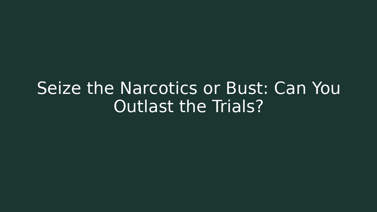 Seize the Narcotics or Bust: Can You Outlast the Trials?