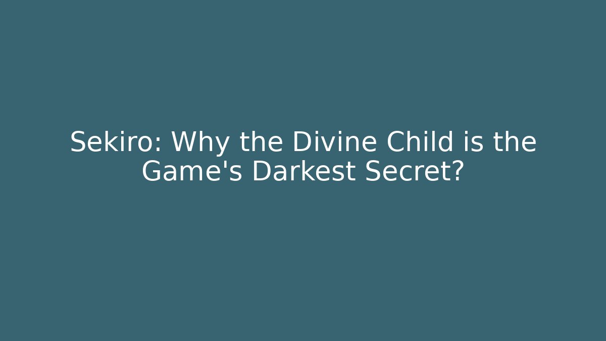 Sekiro: Why the Divine Child is the Game's Darkest Secret?