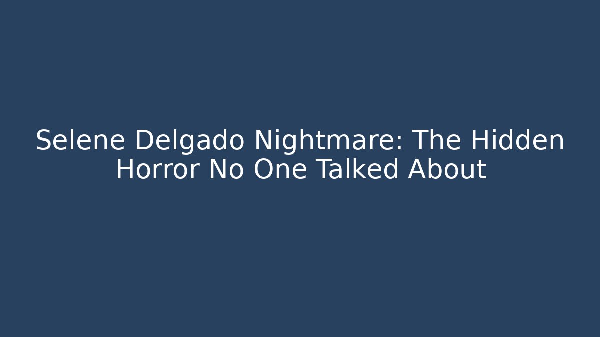 Selene Delgado Nightmare: The Hidden Horror No One Talked About