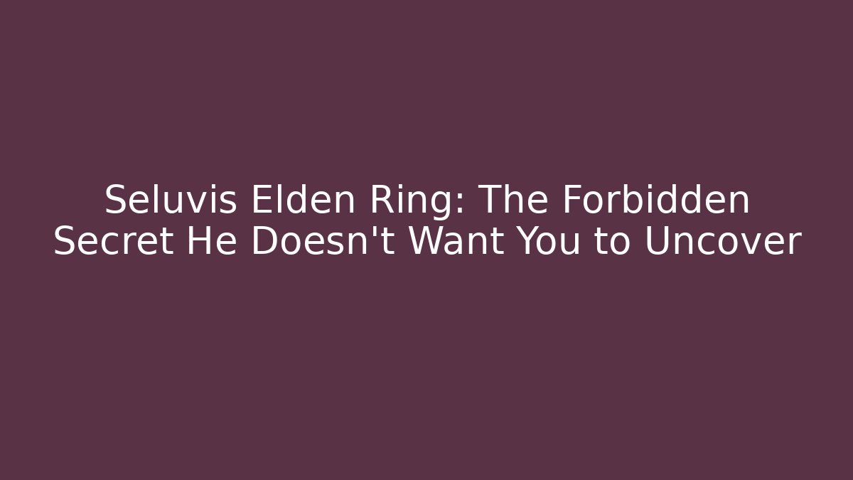 Seluvis Elden Ring: The Forbidden Secret He Doesn’t Want You to Uncover