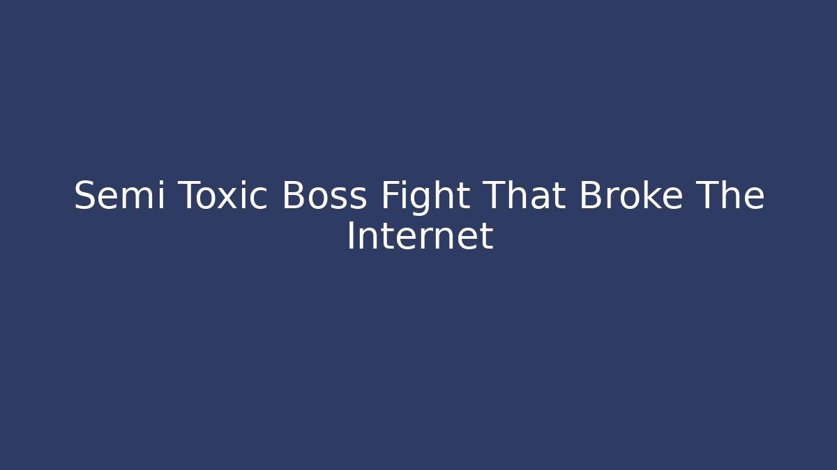 Semi Toxic Boss Fight That Broke The Internet