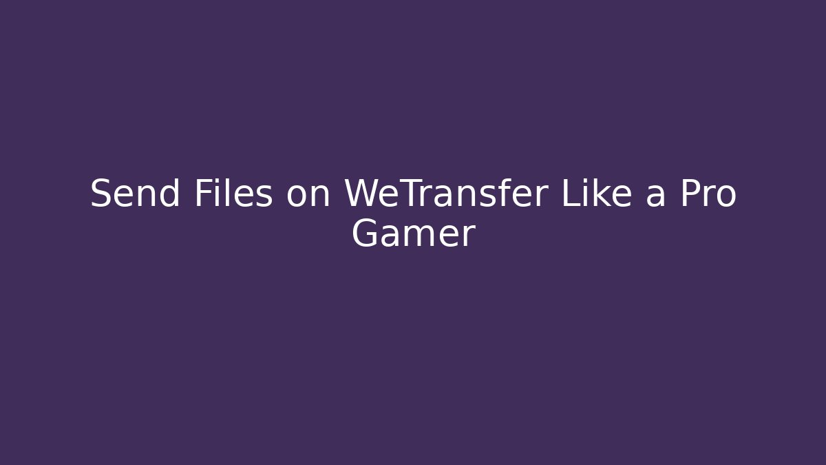 Send Files on WeTransfer Like a Pro Gamer