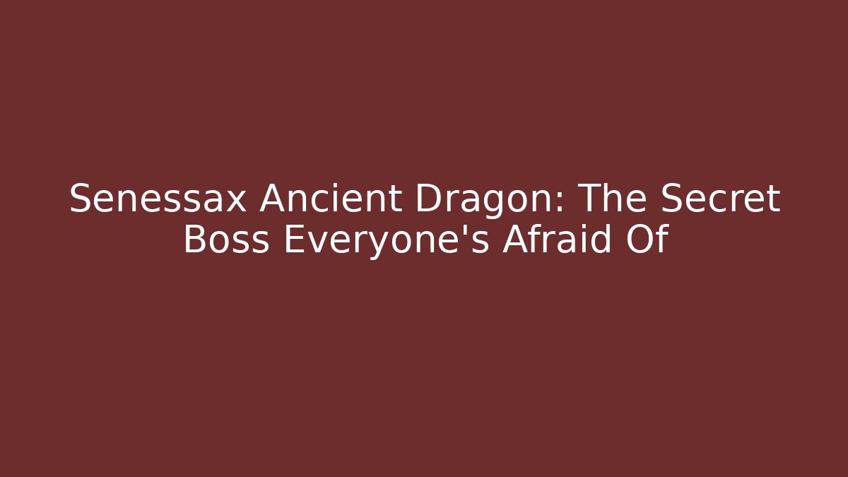 Senessax Ancient Dragon: The Secret Boss Everyone's Afraid Of
