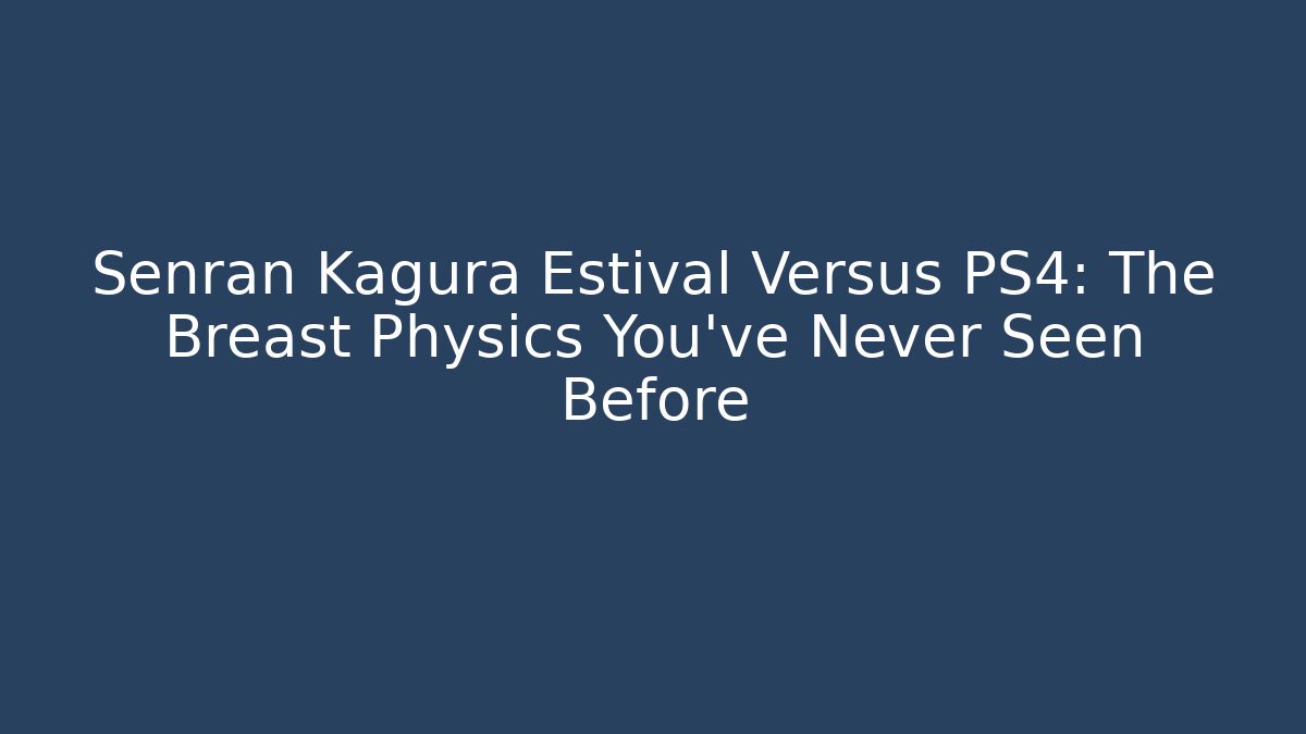 Senran Kagura Estival Versus PS4: The Breast Physics You’ve Never Seen Before