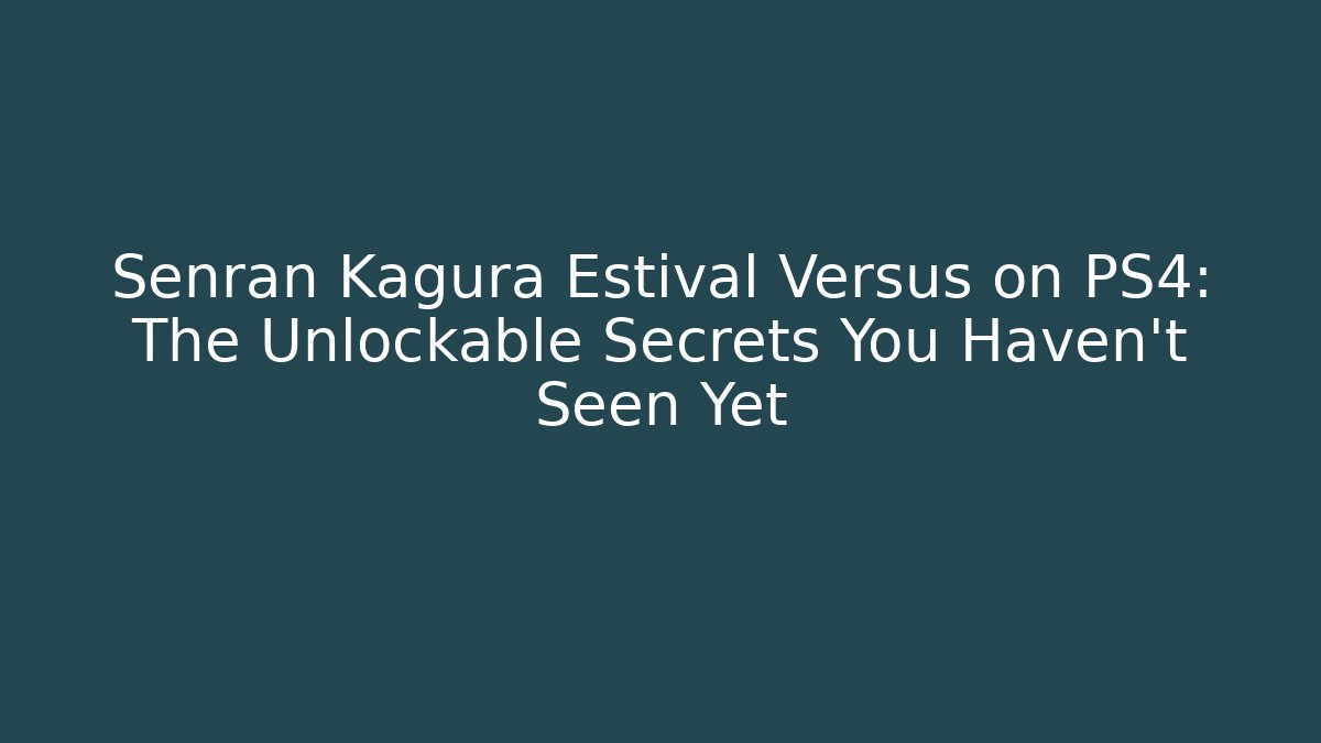 Senran Kagura Estival Versus on PS4: The Unlockable Secrets You Haven’t Seen Yet