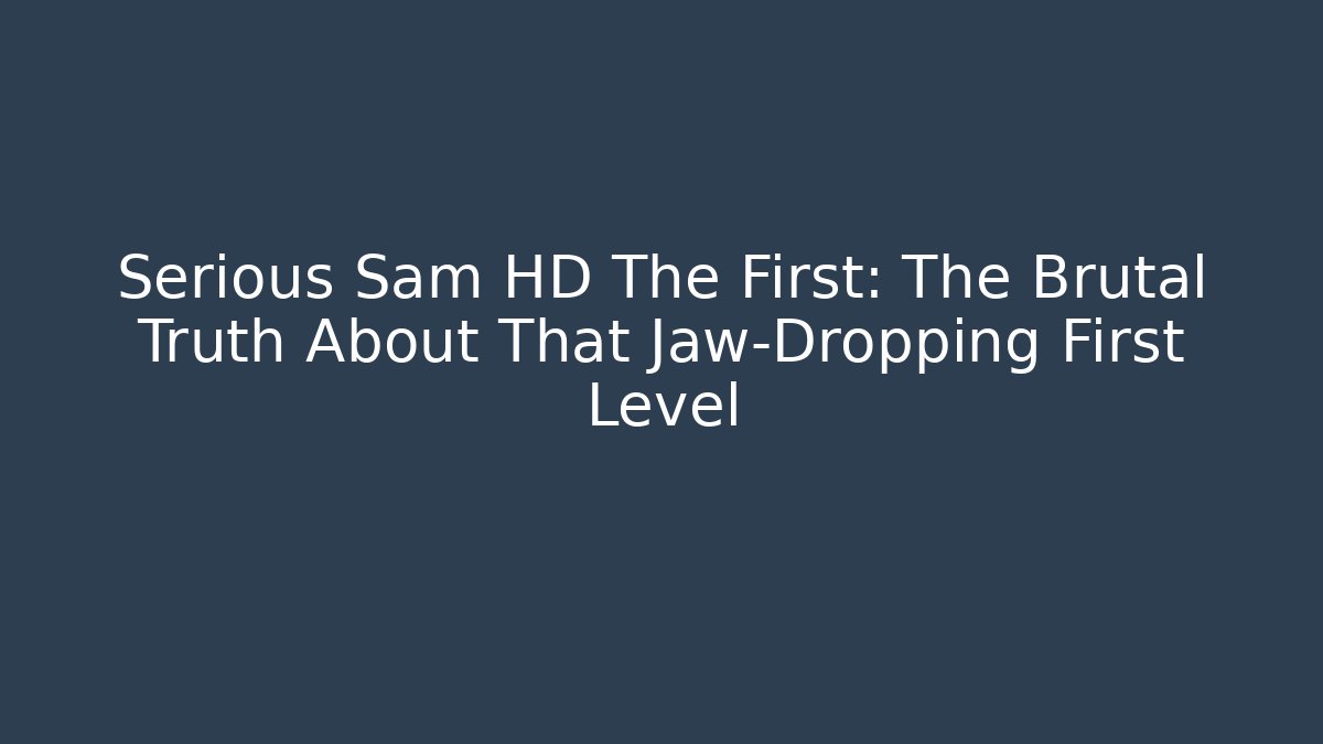 Serious Sam HD The First: The Brutal Truth About That Jaw-Dropping First Level