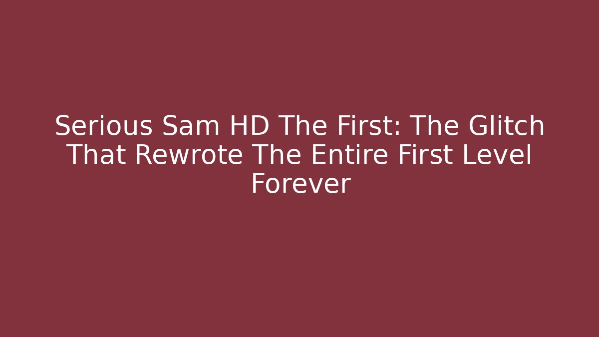 Serious Sam HD The First: The Glitch That Rewrote The Entire First Level Forever