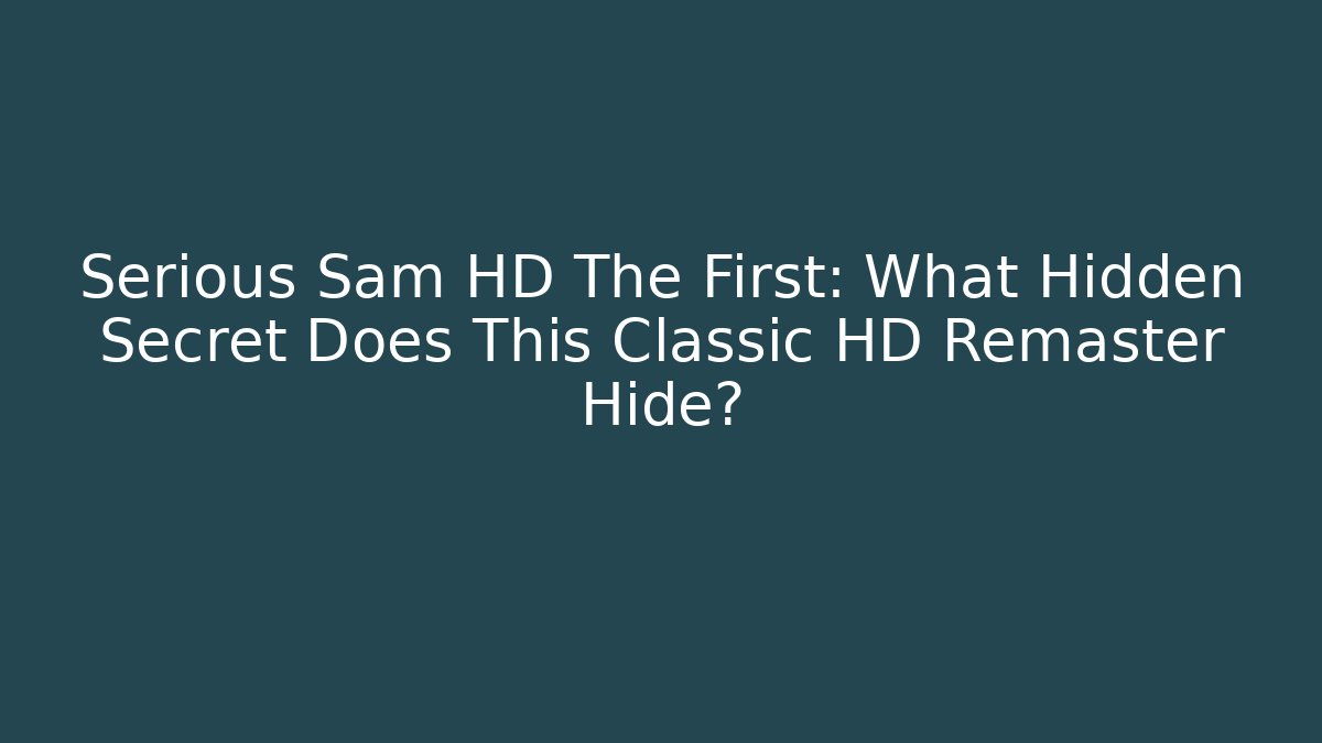 Serious Sam HD The First: What Hidden Secret Does This Classic HD Remaster Hide? - Boomer Naturals