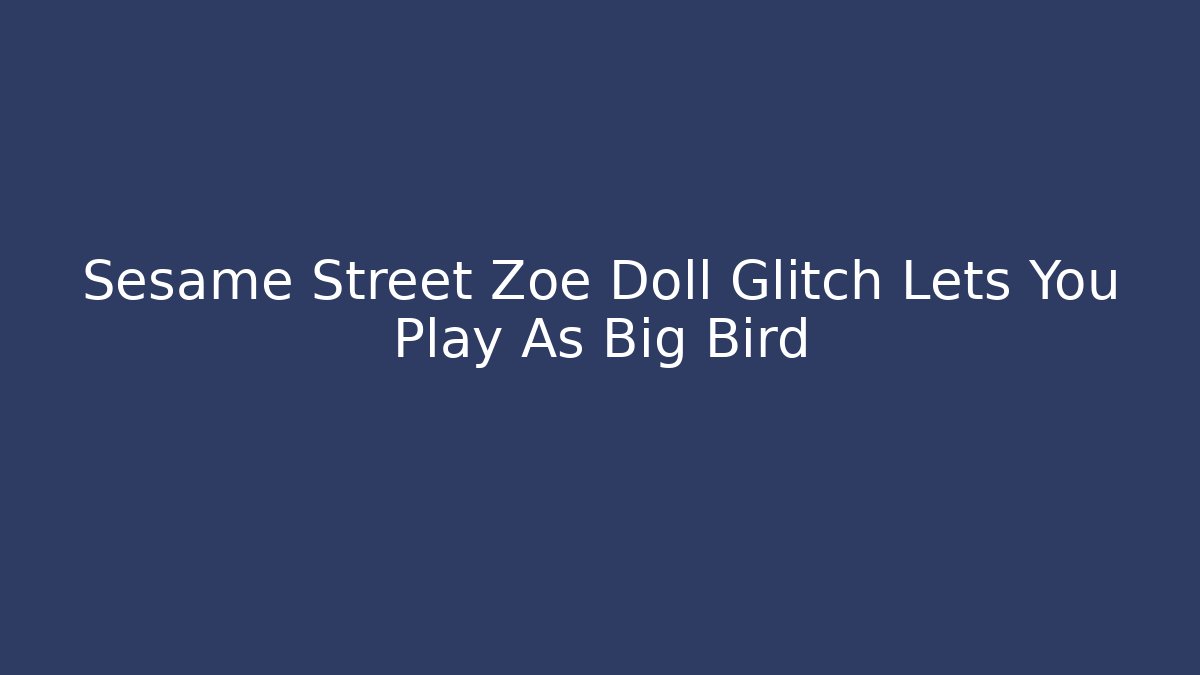 Sesame Street Zoe Doll Glitch Lets You Play As Big Bird